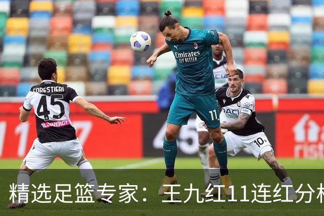 精选足篮专家：王九红11连红分析足彩 王云迪8连红